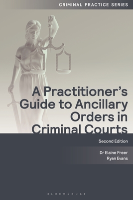 A Practitioner's Guide to Ancillary Orders in Criminal Courts - Freer, Elaine, and Evans, Ryan