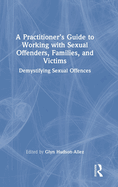 A Practitioner's Guide to Working with Sexual Offenders, Families, and Victims: Demystifying Sexual Offences