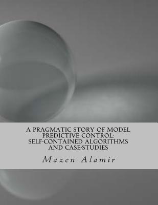 A Pragmatic Story of Model Predictive Control: Self-Contained Algorithms and Case-Studies - Alamir, Mazen