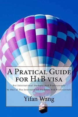 A Pratical Guide for H1b Visa: For International Students and Professionals by One of the International Students and Professionals - Wang, Yifan