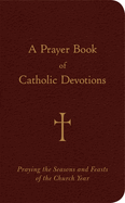 A Prayer Book of Catholic Devotions: Praying the Seasons and Feasts of the Church Year