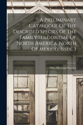 A Preliminary Catalogue Of The Described Species Of The Family Fulgoridae Of North America, North Of Mexico, Issue 3 - Swezey, Otto Herman