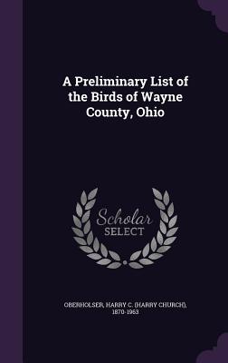 A Preliminary List of the Birds of Wayne County, Ohio - Oberholser, Harry C 1870-1963