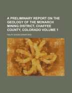 A Preliminary Report on the Geology of the Monarch Mining District, Chaffee County, Colorado Volume 1