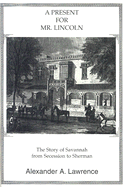 A Present for Mr. Lincoln: The Story of Savannah from Secession to Sherman - Lawrence, Alexander A (Foreword by)