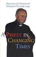 A Priest in Changing Times: Memories and Opinions of Michael O'Carroll Cssp - O'Carroll, Michael, Fr., C.S.Sp.