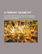 A Primary Geometry: With Simple and Practical Examples in Plane and Projection Drawing, and Suited to All Beginners