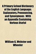 A Primary School Dictionary of the English Language: Explanatory, Pronouncing, and Synonymous: With an Appendix Containing Various Useful Tables Mai