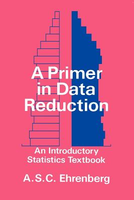 A Primer in Data Reduction: An Introductory Statistics Textbook - Ehrenberg, Andrew S C