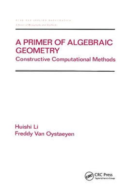 A Primer of Algebraic Geometry: Constructive Computational Methods - Li, Huishi, and Van Oystaeyen, Freddy