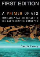 A Primer of GIS, First Edition: Fundamental Geographic and Cartographic Concepts