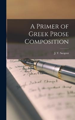 A Primer of Greek Prose Composition - Sargent, J Y