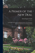 A Primer of the New Deal: A Friendly But Nonpartisan Interpretation of the Measures Adopted by the Roosevelt Administration (Classic Reprint)