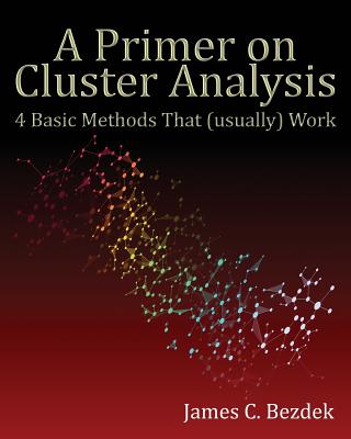 A Primer on Cluster Analysis: 4 Basic Methods That (Usually) Work - Bezdek, James C