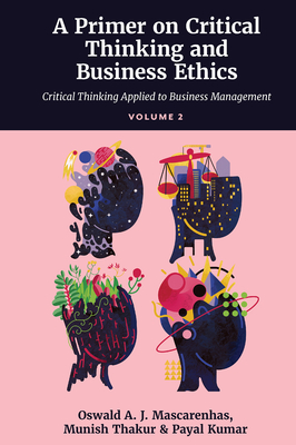 A Primer on Critical Thinking and Business Ethics: Critical Thinking Applied to Business Management (Volume 2) - Mascarenhas, SJ, Oswald A. J., and Thakur, Munish, and Kumar, Payal