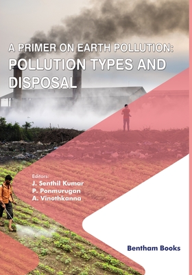 A Primer on Earth Pollution: Pollution Types and Disposal - Ponmurugan, P (Editor), and Kanna, A Vinoth (Editor), and Kumar, J Senthil