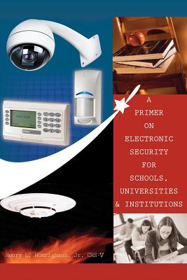 A Primer on Electronic Security for Schools, Universities and Institutions - Homrighaus, Henry L, Jr.