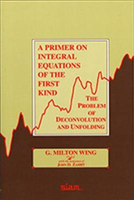 A Primer on Integral Equations of the First Kind - Wing, G Milton, and Zahrt, John D