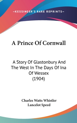 A Prince Of Cornwall: A Story Of Glastonbury And The West In The Days Of Ina Of Wessex (1904) - Whistler, Charles Watts