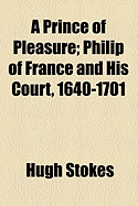 A Prince of Pleasure; Philip of France and His Court, 1640-1701