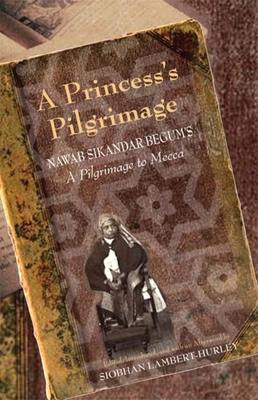 A Princess's Pilgrimage: Nawab Sikandar Begum's a Pilgrimage to Mecca - Lambert-Hurley, Siobhan, Dr. (Editor)