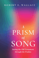 A Prism of Song: Seeing the Old Testament through the Psalms