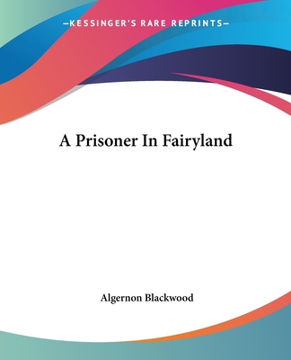 A Prisoner In Fairyland - Blackwood, Algernon