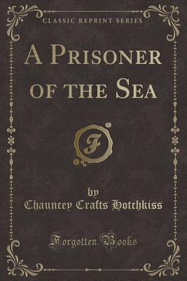 A Prisoner of the Sea (Classic Reprint) - Hotchkiss, Chauncey Crafts