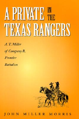 A Private in the Texas Rangers: A.T. Miller of Company B, Frontier Battalion - Morris, John Miller