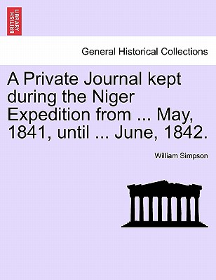 A Private Journal Kept During the Niger Expedition from ... May, 1841, Until ... June, 1842. - Simpson, William, Dr.