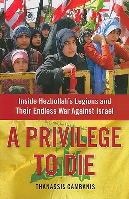 A Privilege to Die: Inside Hezbollah's Legions and Their Endless War Against Israel - Cambanis, Thanassis