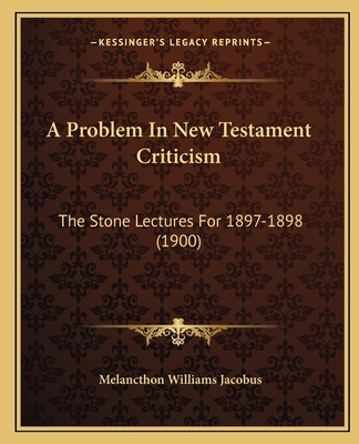 A Problem In New Testament Criticism: The Stone Lectures For 1897-1898 (1900) - Jacobus, Melancthon Williams