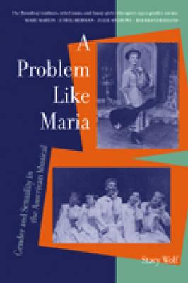 A Problem Like Maria: Gender and Sexuality in the American Musical - Wolf, Stacy