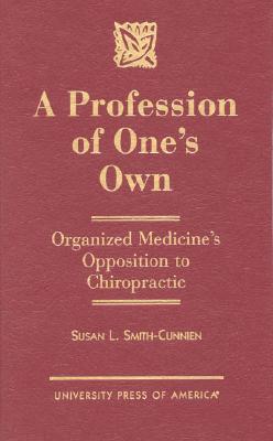 A Profession of One's Own: Organized Medicine's Opposition to Chiropractic - Smith-Cunnien, Susan L