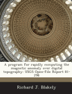 A Program for Rapidly Computing the Magnetic Anomaly Over Digital Topography: Usgs Open-File Report 81-298 - Blakely, Richard J