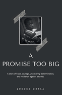 A Promise Too Big: A story of hope, courage, unwavering determination, and resilience against all odds.