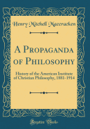 A Propaganda of Philosophy: History of the American Institute of Christian Philosophy, 1881-1914 (Classic Reprint)