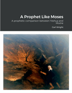 A Prophet Like Moses: A prophetic comparison between Yeshua and Moshe