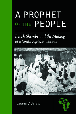 A Prophet of the People: Isaiah Shembe and the Making of a South African Church - Jarvis, Lauren V