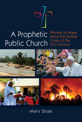 A Prophetic, Public Church: Witness to Hope Amid the Global Crises of the Twenty-First Century - Doak, Mary