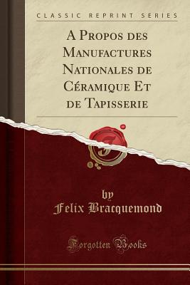 A Propos Des Manufactures Nationales de C?ramique Et de Tapisserie (Classic Reprint) - Bracquemond, Felix