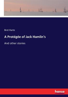 A Protegee of Jack Hamlin's: And other stories - Harte, Bret