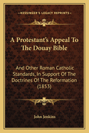 A Protestant's Appeal to the Douay Bible and Other Roman Catholic Standards, in Support of the Doctrines of the Reformation