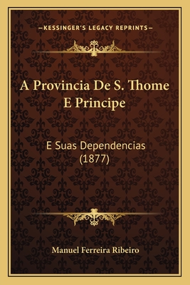 A Provincia De S. Thome E Principe: E Suas Dependencias (1877) - Ribeiro, Manuel Ferreira