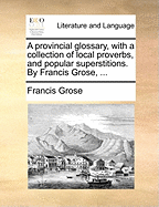 A Provincial Glossary, with a Collection of Local Proverbs, and Popular Superstitions (Classic Reprint)