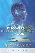 A Psychiatrist Discovers the Life-Changing Power of God: A Doctor's Biblical Secrets to a New Life Through a New Way of Thinking