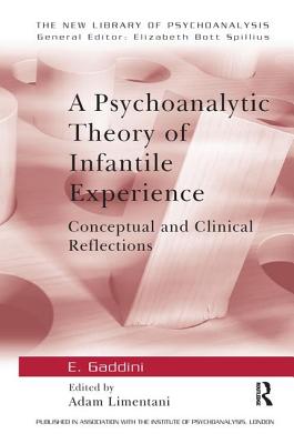 A Psychoanalytic Theory of Infantile Experience: Conceptual and Clinical Reflections - Gaddini, Eugenio, and Limentani, Adam