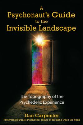 A Psychonaut's Guide to the Invisible Landscape: The Topography of the Psychedelic Experience - Carpenter, Dan, and Pinchbeck, Daniel, Professor (Foreword by)