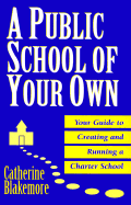 A Public School of Your Own: Your Guide to Creating and Running a Charter School