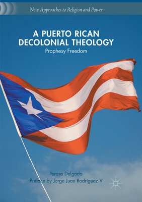 A Puerto Rican Decolonial Theology: Prophesy Freedom - Delgado, Teresa